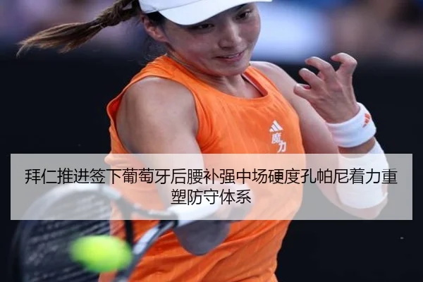 拜仁推进签下葡萄牙后腰补强中场硬度孔帕尼着力重塑防守体系