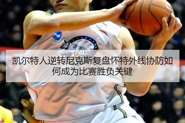 凯尔特人逆转尼克斯复盘怀特外线协防如何成为比赛胜负关键