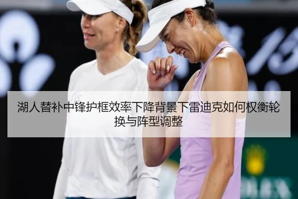 湖人替补中锋护框效率下降背景下雷迪克如何权衡轮换与阵型调整